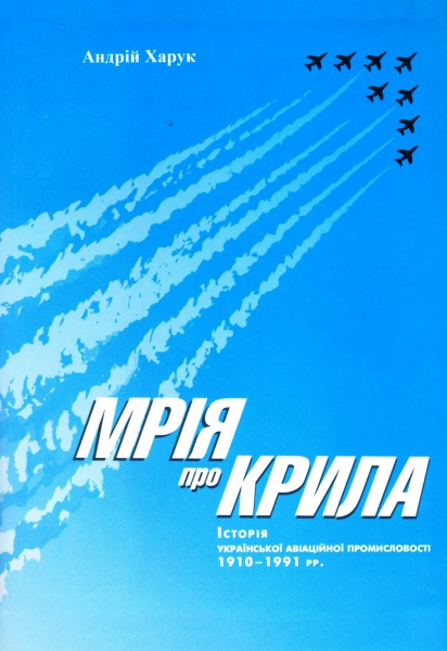 Мрія про крила: Історія української авіаційної промисловості 1910-1991 рр.